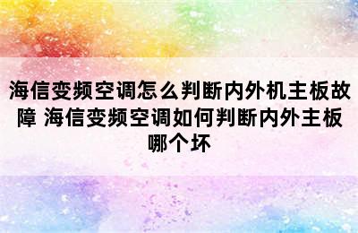 海信变频空调怎么判断内外机主板故障 海信变频空调如何判断内外主板哪个坏